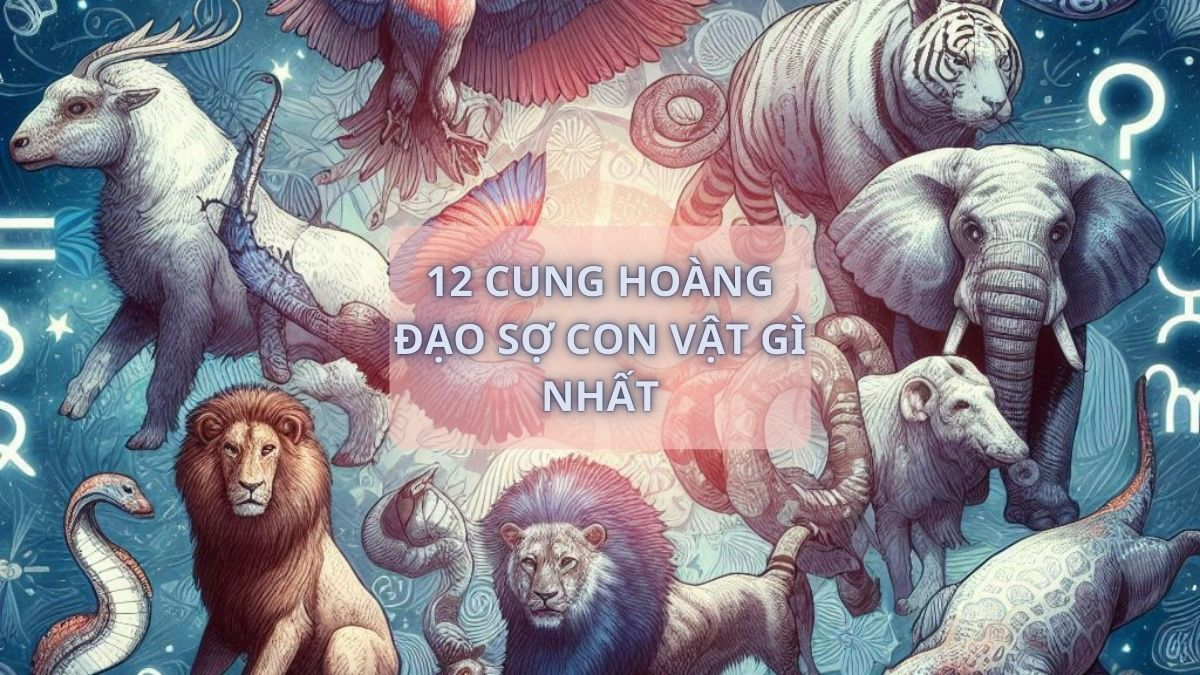 12 Cung hoành đạo sợ con vật gì nhất