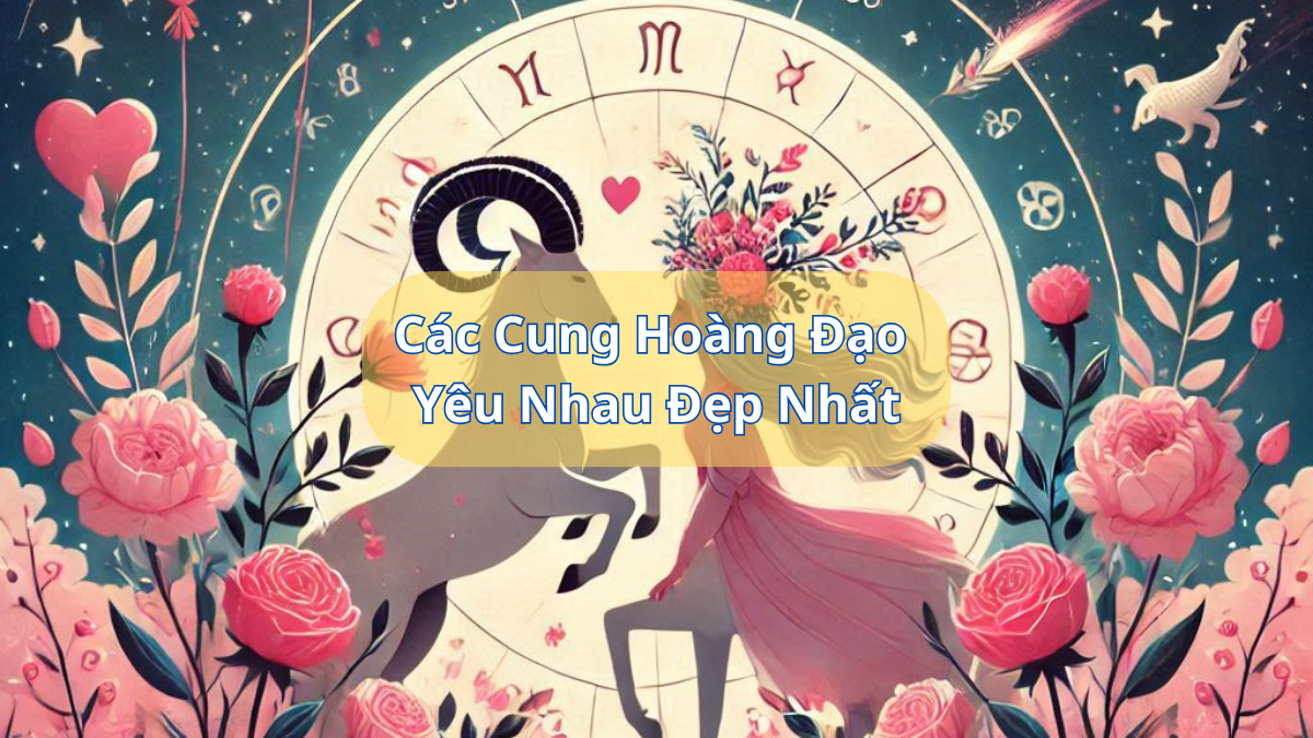 Các Cung Hoàng Đạo Yêu Nhau Đẹp Nhất