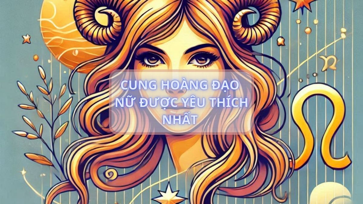 Cung hoàng đạo nữ được yêu thích nhất