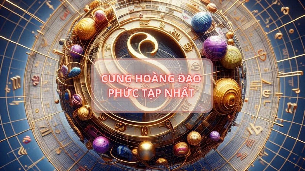 Cung hoàng đạo phức tạp nhất