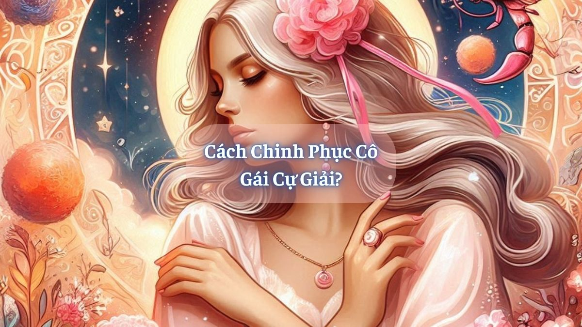 Cách Chinh Phục Cô Gái Cự Giải?