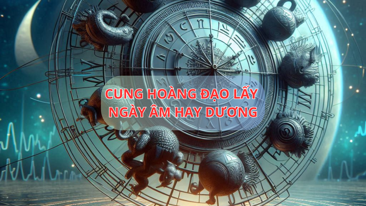 Cung hoàng đạo lấy ngày âm hay dương