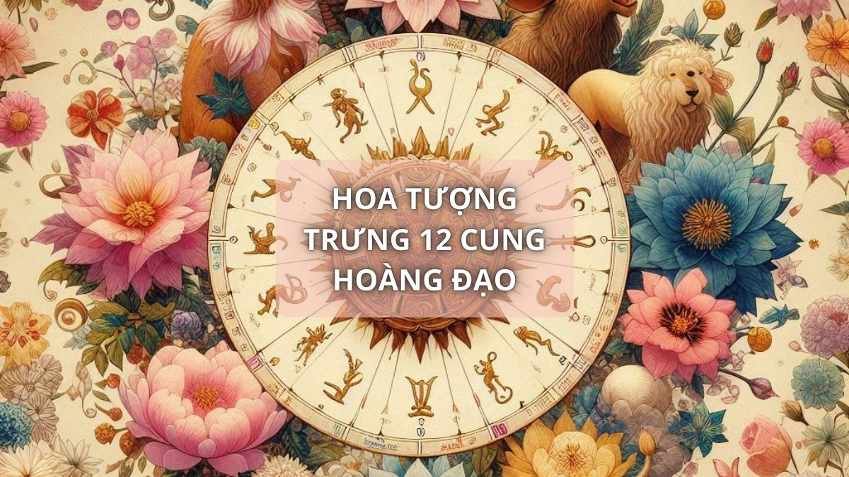 Hoa tương trung 12 cung hoàng đạo