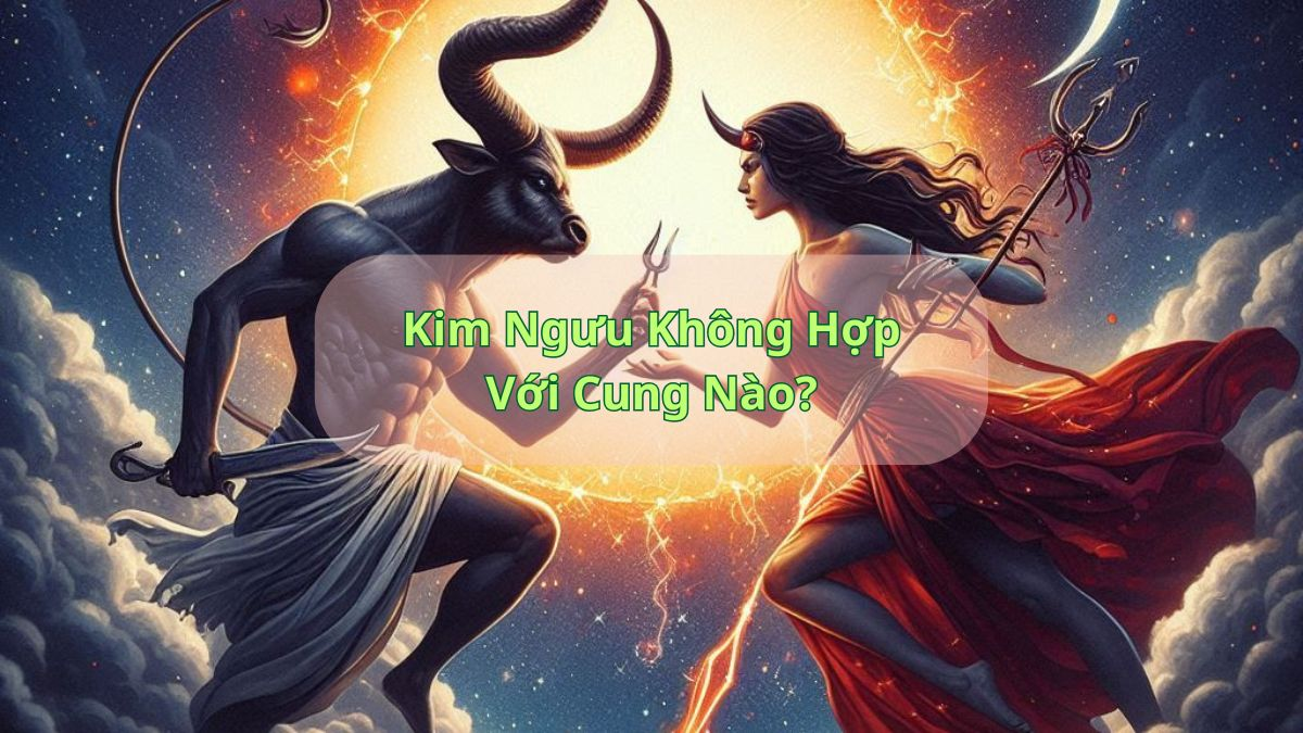 Kim Ngưu Không Hợp Với Cung Nào?