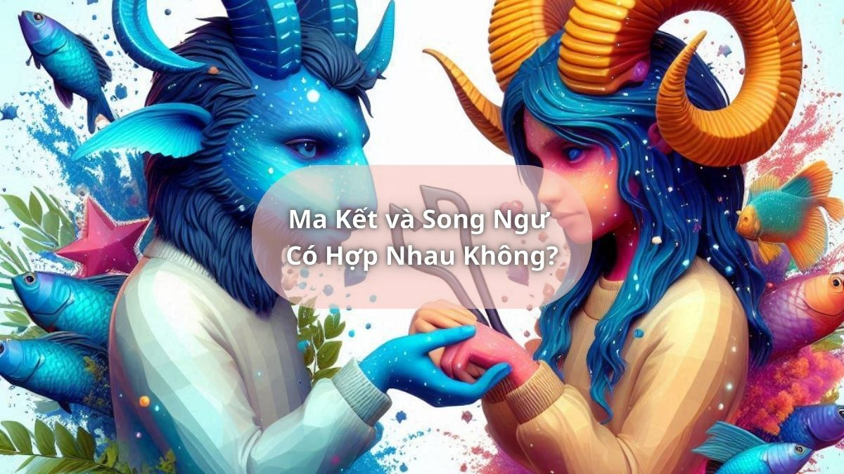 Ma Kết và Song Ngư Có Hợp Nhau Không?