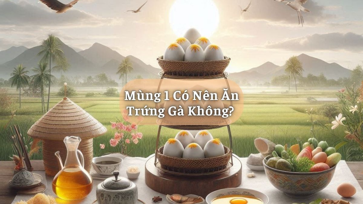 Mùng 1 Có Nên Ăn Trứng Gà Không?