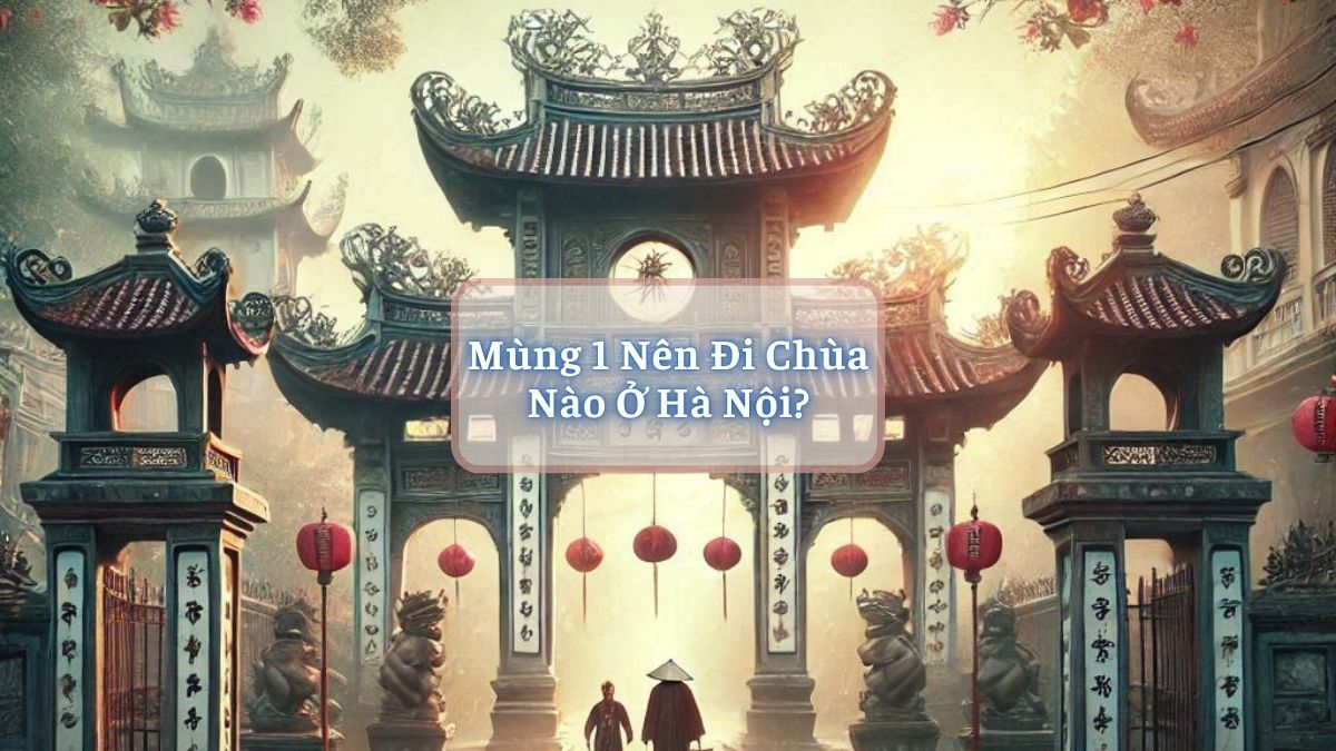 Mùng 1 Nên Đi Chùa Nào Ở Hà Nội?