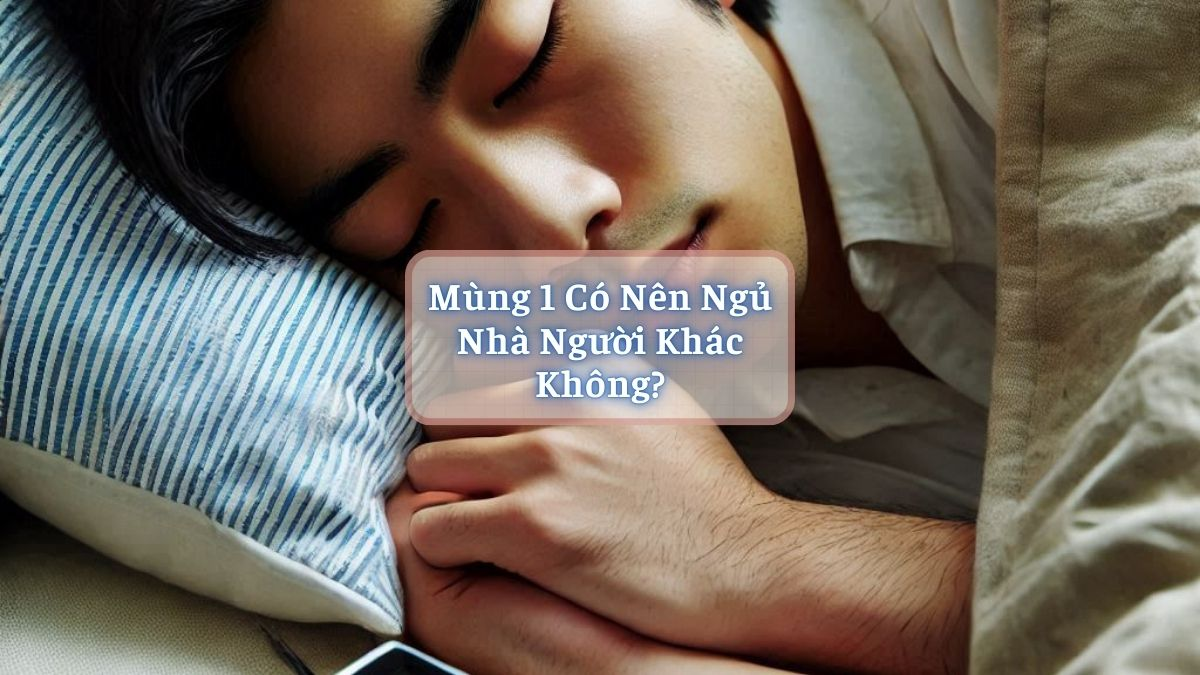 Mùng 1 Có Nên Ngủ Nhà Người Khác Không?