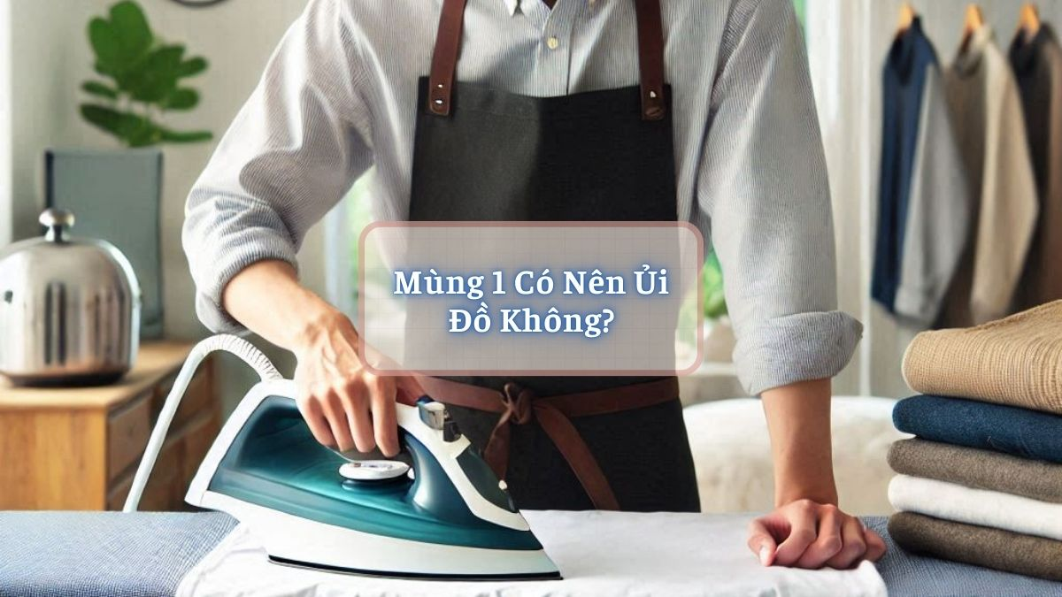 Mùng 1 Có Nên Ủi Đồ Không?