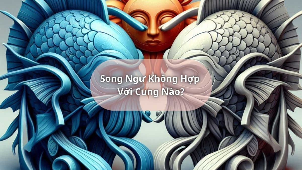 Song Ngư Không Hợp Với Cung Nào?