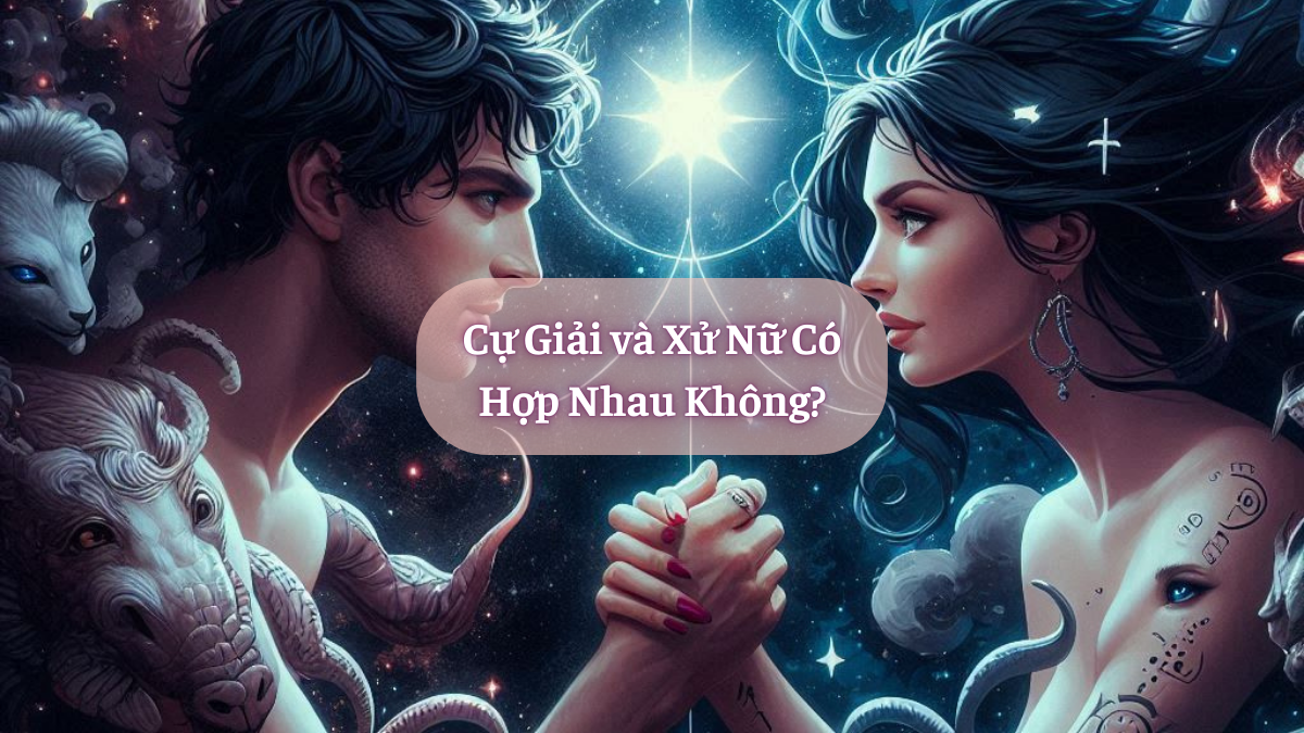 Cự Giải và Xử Nữ Có Hợp Nhau Không?