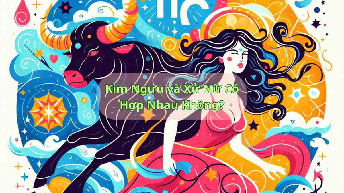 Kim Ngưu và Xử Nữ Có Hợp Nhau Không?